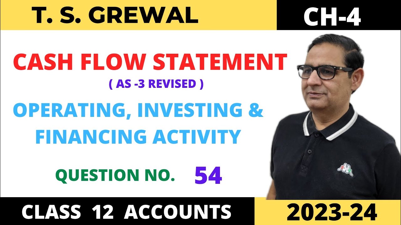CASH FLOW STATEMENT T.S.GREWAL CH-4 (OPERATING, INVESTING & FINANCING ACTIVITY) Que no-54 Class -12