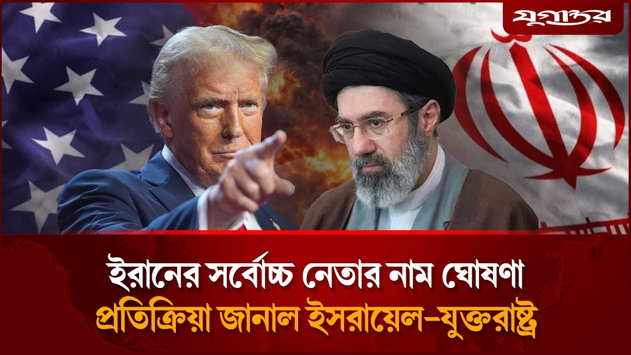 মোজতবা খামেনির নাম ঘোষণার পর প্রতিক্রিয়া জানাল ইসরায়েল-যুক্তরাষ্ট্র | Trump | Mojtaba | Jugantor