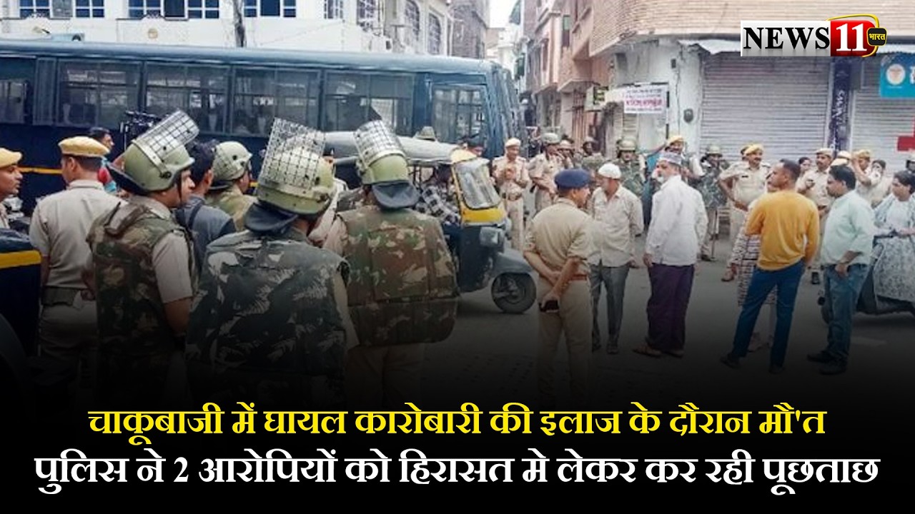 चाकूबाजी में घायल कारोबारी की इलाज के दौरान मौ'त,पुलिस ने 2 आरोपियों को हिरासत मे लेकर कर रही पूछताछ