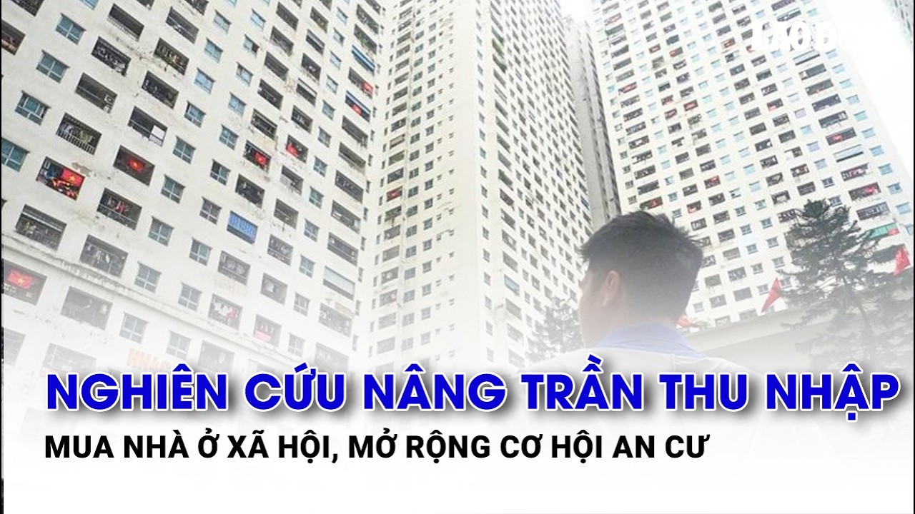 Nghiên cứu nâng trần thu nhập mua nhà ở xã hội, mở rộng cơ hội an cư| Báo Lao Động