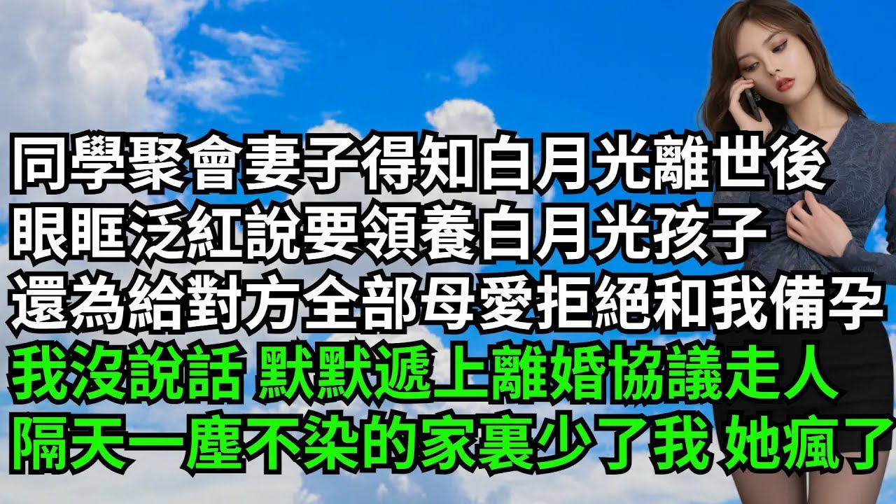 【三味時光】同學聚會妻子得知白月光離世後，眼眶泛紅說要領養白月光孩子，還為給對方全部母愛拒絕備孕，我沒說話默默遞上離婚協議走人，隔天一塵不染的家裏少了我她瘋了#激情故事#大彬情感#夢雅故事#小說#爽文