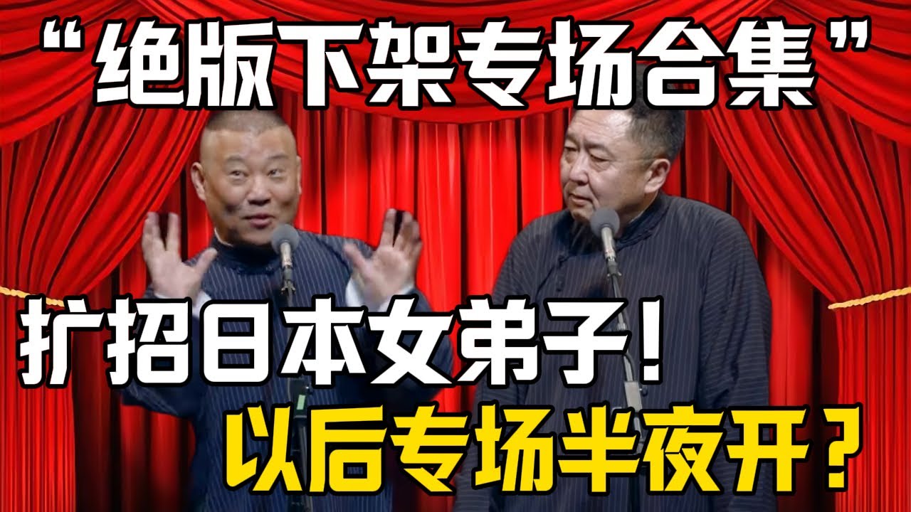 【絕版下架專場合集】郭德綱：擴招日本女弟子！於謙：以後專場半夜開？| 德雲社相聲大全 #郭德纲 #于谦 #岳云鹏 #郭麒麟 #孙越 #烧饼 #相声 #搞笑 #funny