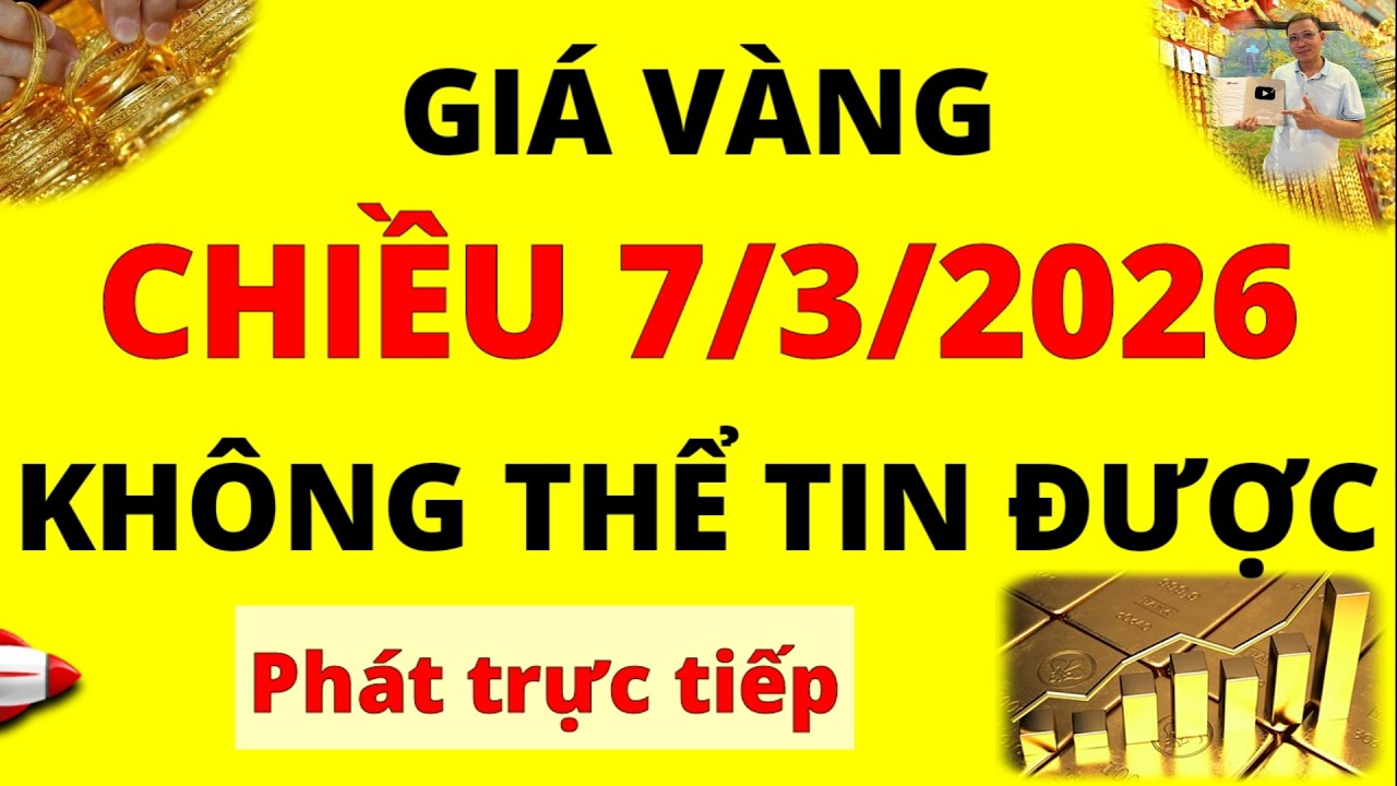 Trực tiếp giá vàng Chiều hôm nay ngày 7/3/2026 - Không thể tin được giá vàng 9999, Sjc, Doji và Pnj