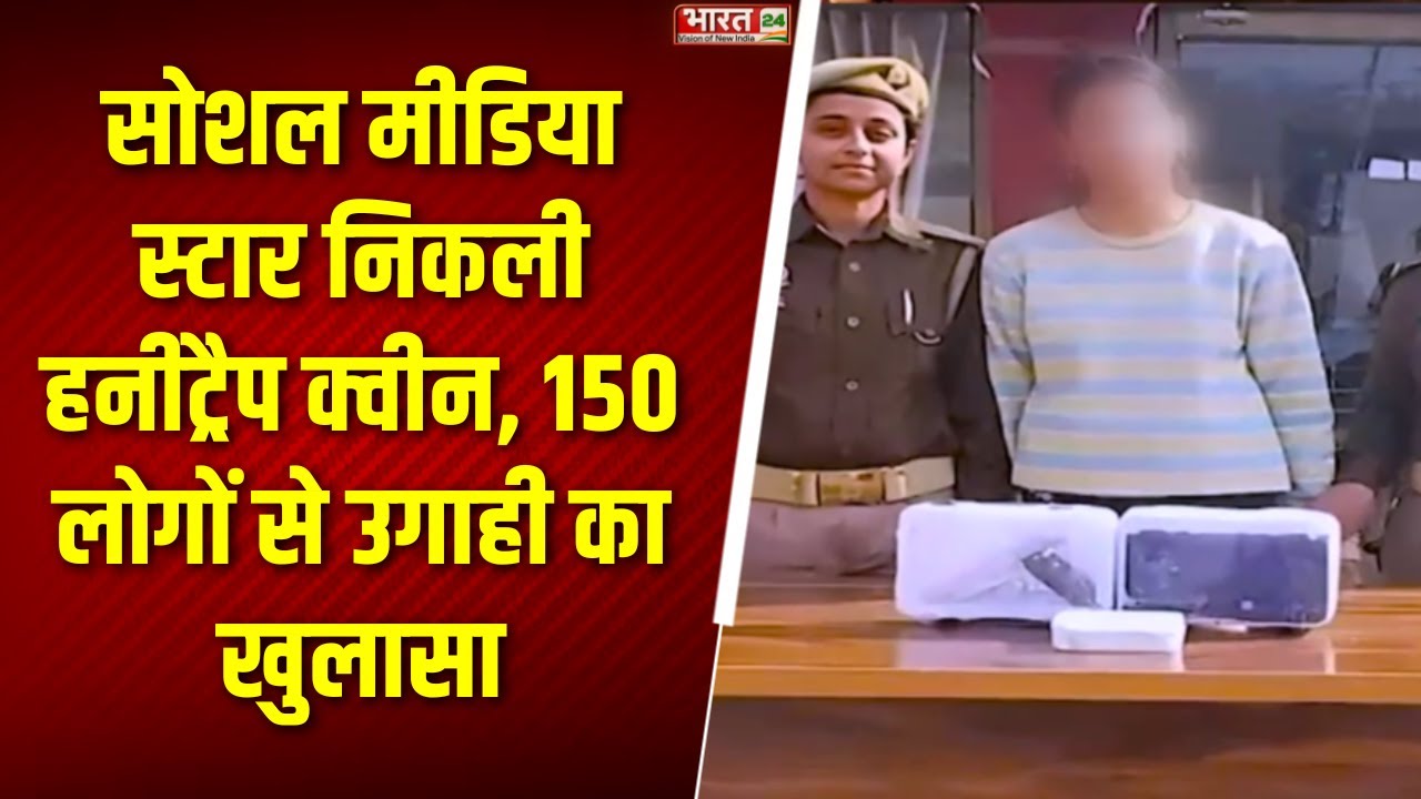 Breaking News : सोशल मीडिया स्टार निकली HoneyTrap Queen, 150 लोगों से उगाही का खुलासा!