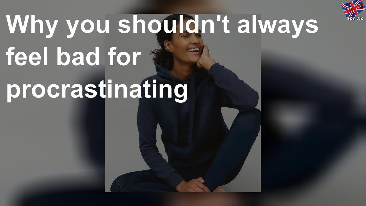 Why you shouldn't always feel bad for procrastinating
