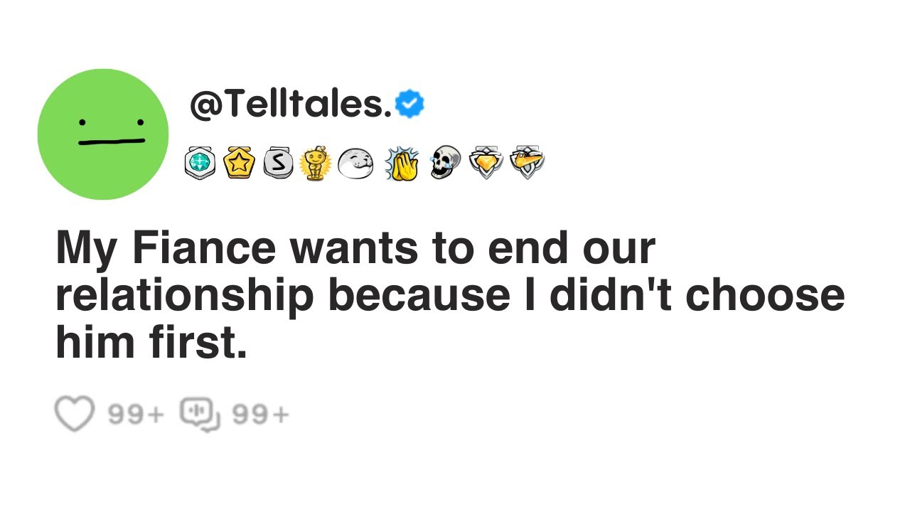 My Fiance wants to end our relationship because I didn't choose him first.