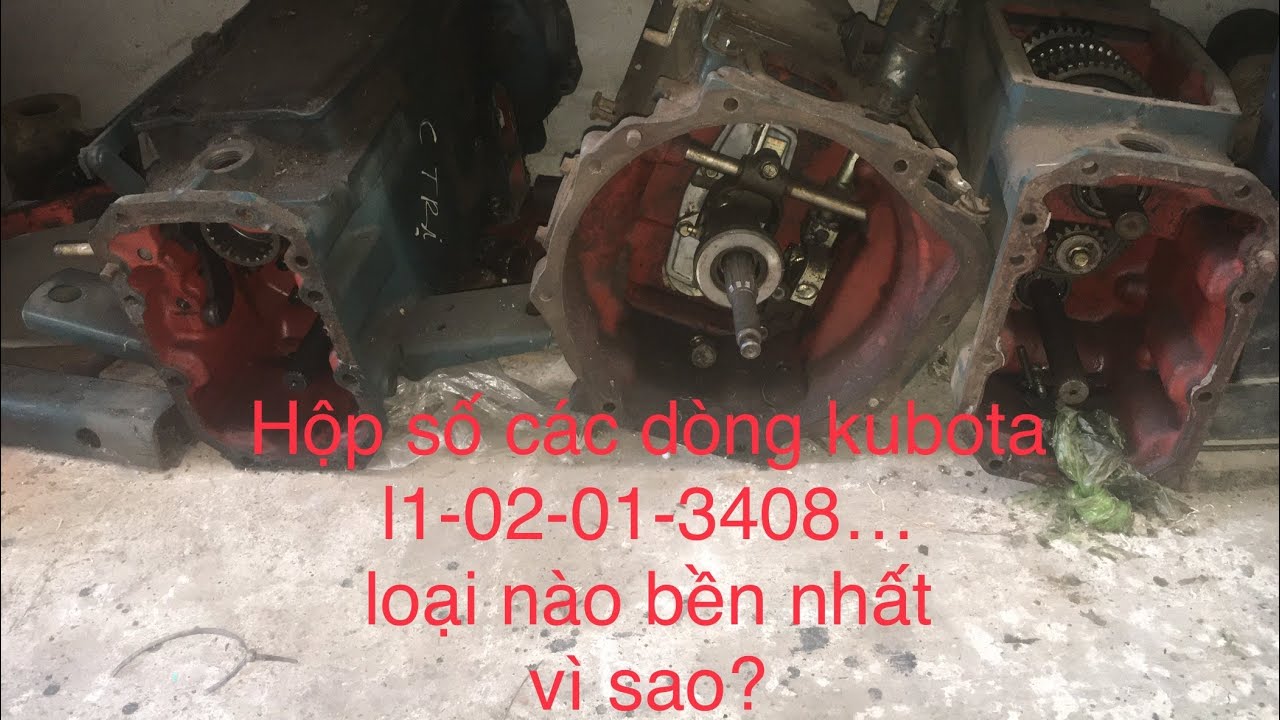 Kết cấu hộp số kubota :l1,02,01,3408.Loại nào bền nhất,tại sao hộp số l1 lại bền hơn 02 nhiều.
