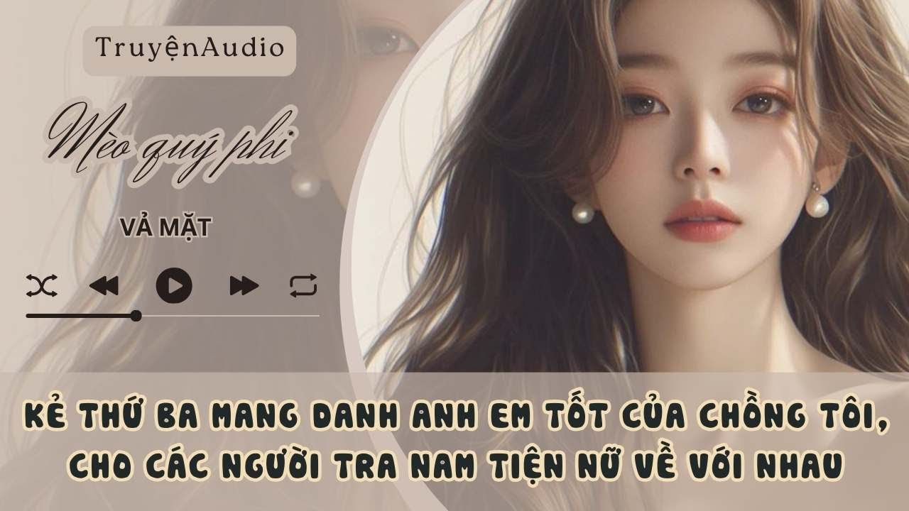 KẺ THỨ BA MANG DANH ANH EM TỐT CỦA CHỒNG TÔI, CHO CÁC NGƯỜI TRA NAM TIỆN NỮ VỀ VỚI NHAU#meoquyphi