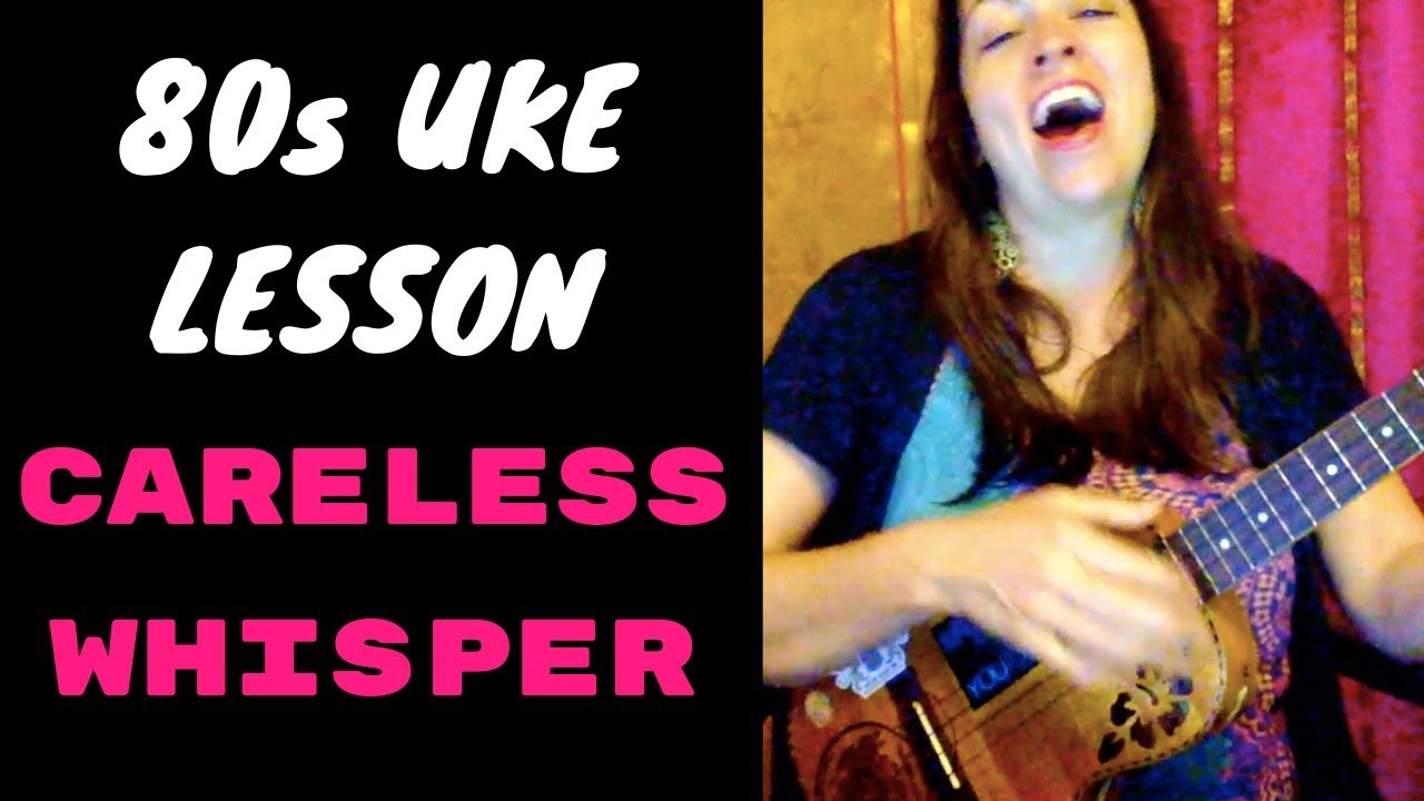 CARELESS WHISPER - UKULELE LESSON / PLAY ALONG - GEORGE MICHAEL 80s