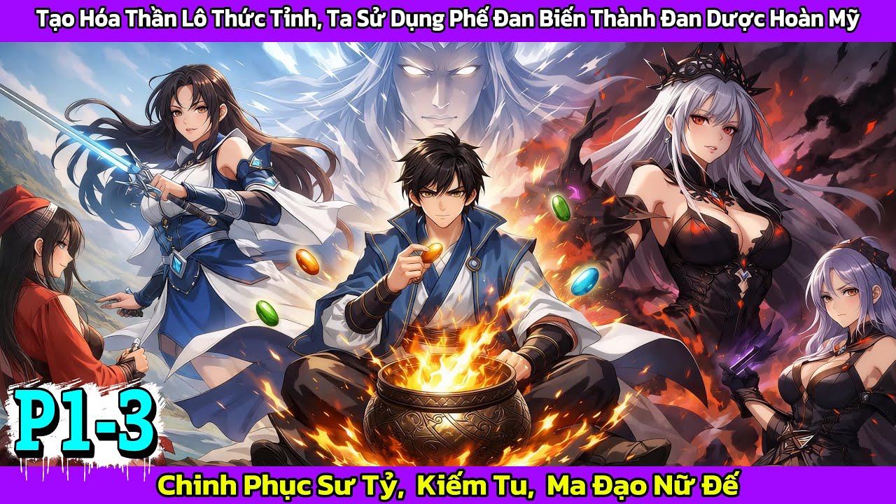 [𝐅𝐮𝐥𝐥 - 𝐏1-3] TẠO HÓA THẦN LÔ THỨC TỈNH, BIẾN PHẾ ĐAN THÀNH ĐAN DƯỢC HOÀN MỸ, CHINH PHỤC NGƯỜI ĐẸP