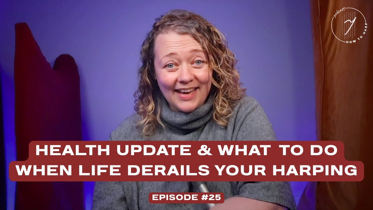 Ep 25: Health Update & What To Do When Life Derails Your Harping | How To Harp Podcast