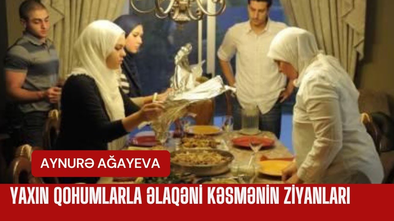Aynurə Ağayeva-Yaxın qohumlarla əlaqəni kəsmənin ziyanları