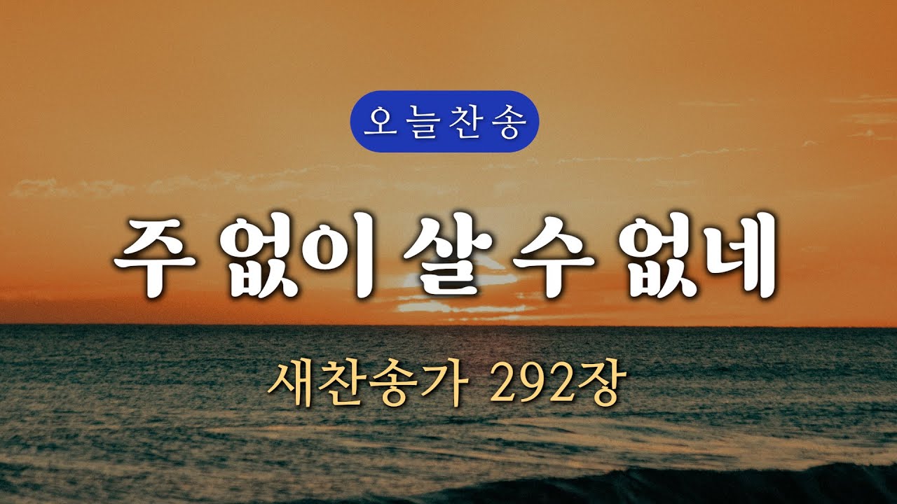 [새찬송가 292장] 주 없이 살 수 없네 ∣ 매일을 은혜로 시작하는 오늘찬송 ∣ QT찬송, 묵상찬송, 광고없는찬송가, 찬송가연속듣기