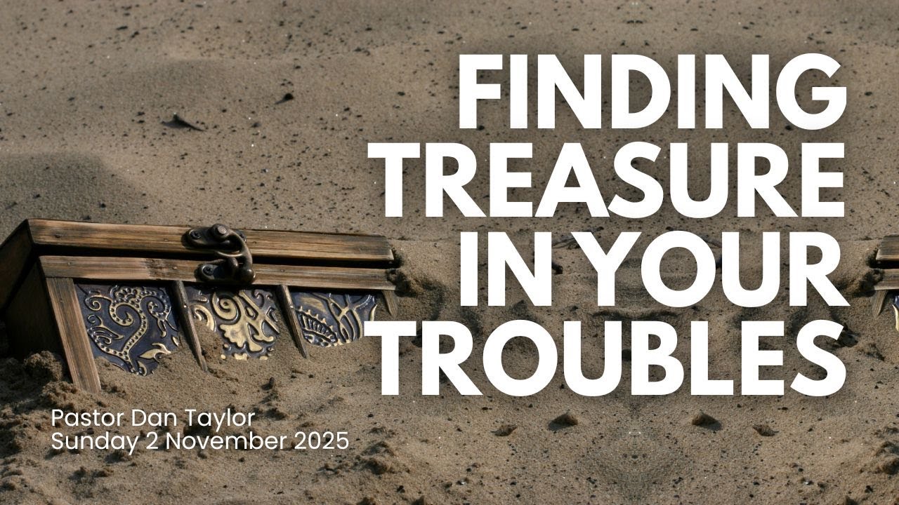 Finding Treasure in your Troubles - Pastor Dan Taylor // Sunday 2 November 2025