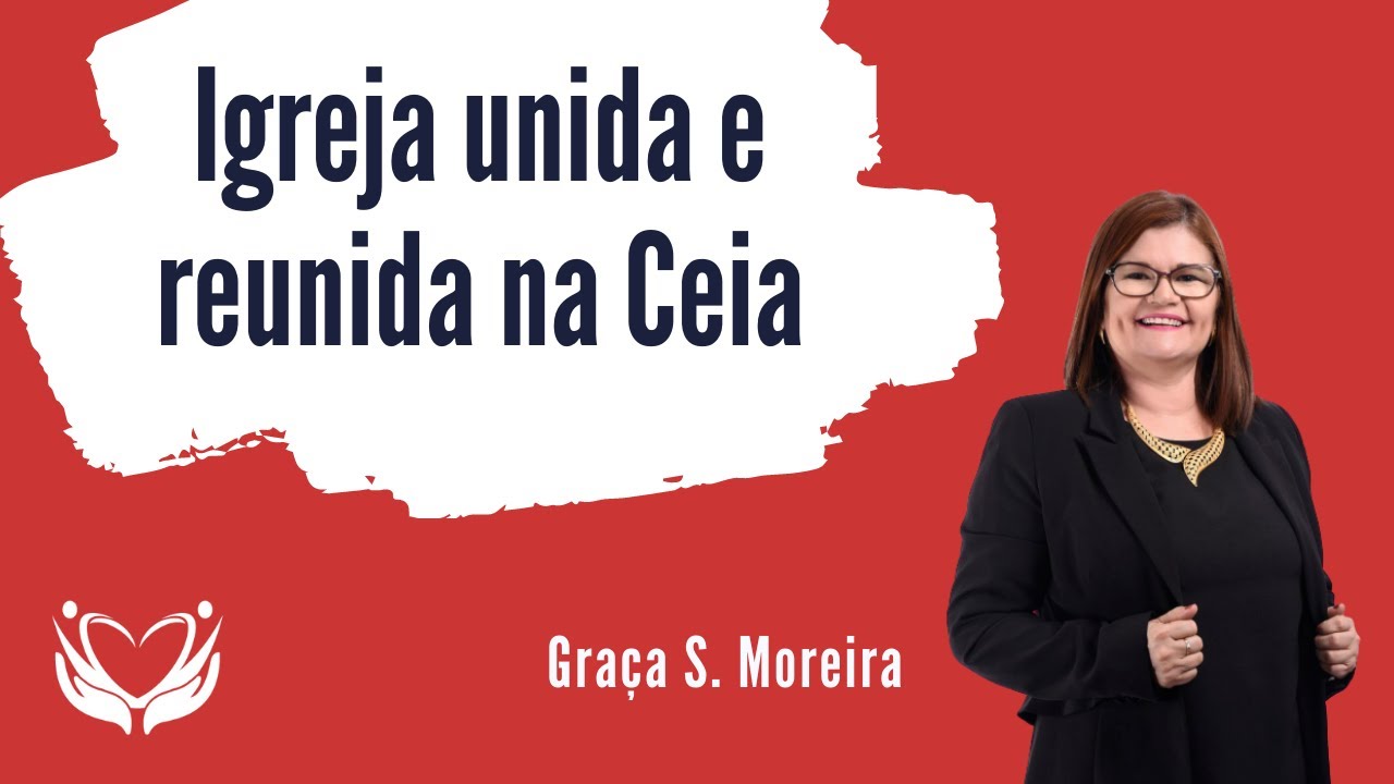 Igreja unida e reunida na Ceia - Graça Moreira
