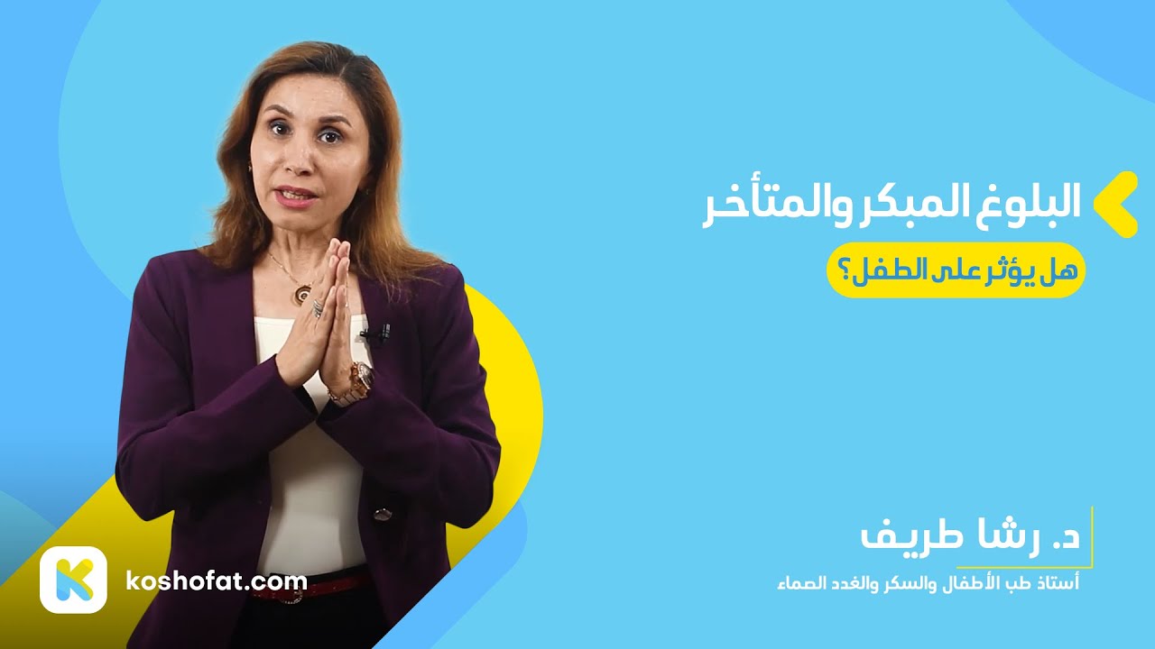 البلوغ المبكر والبلوغ المتأخر.. هل يؤثر على الطفل؟ - د. رشا طريف