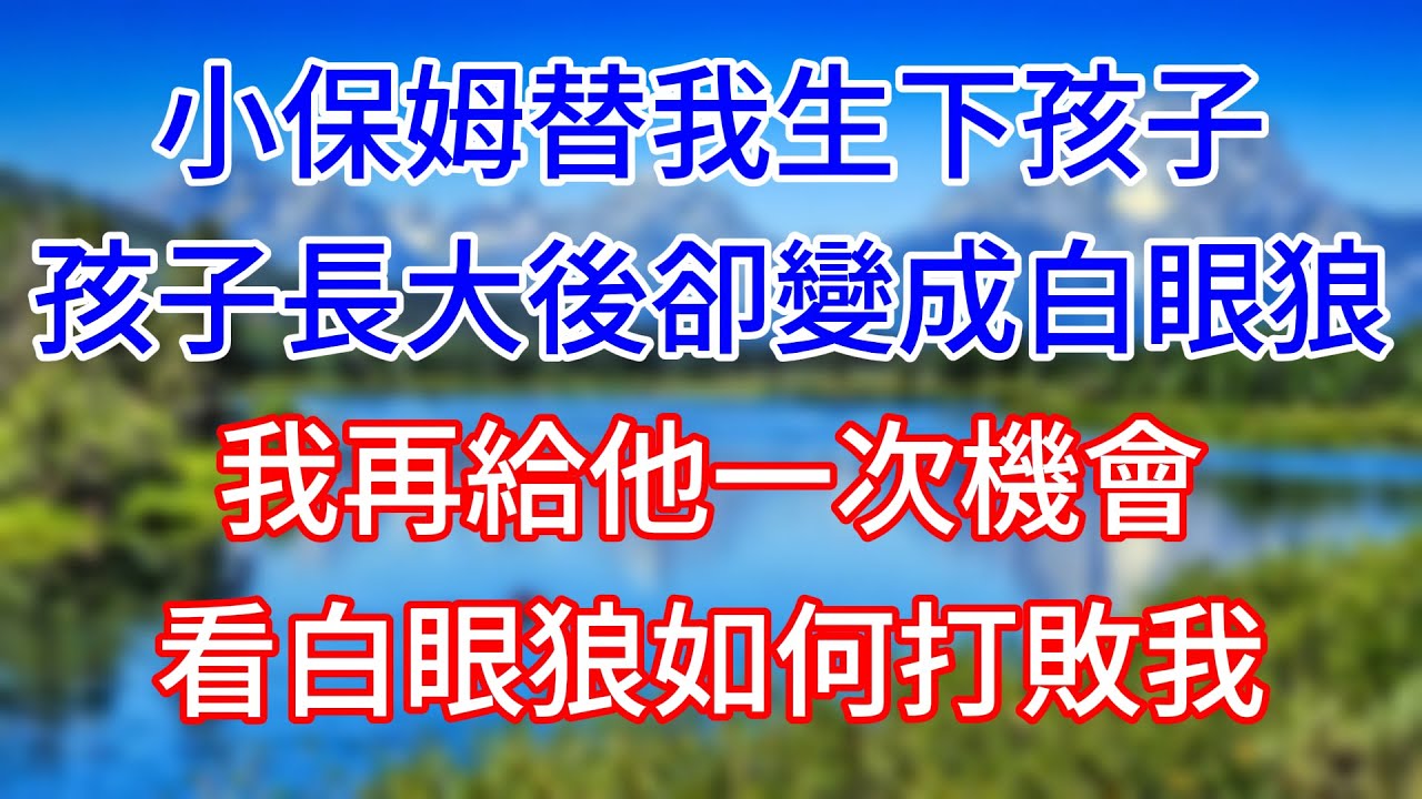 小保姆替我生下孩子，孩子長大後卻變成白眼狼，我再給他一次機會，看白眼狼如何打敗我！#情感故事 #生活經驗  #為人處世  #老年生活#心聲新語