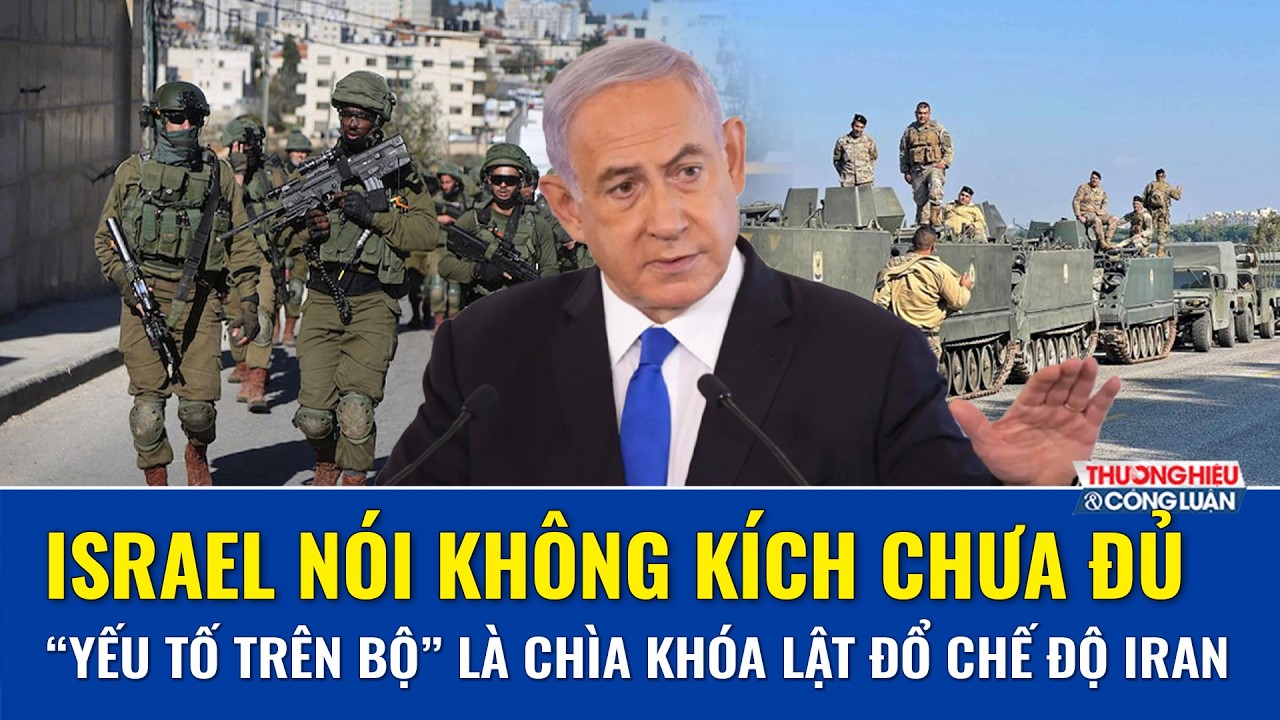 Israel toan tính chấn động: Không kích chưa đủ, “yếu tố trên bộ” mới là chìa khóa lật đổ chế độ Iran