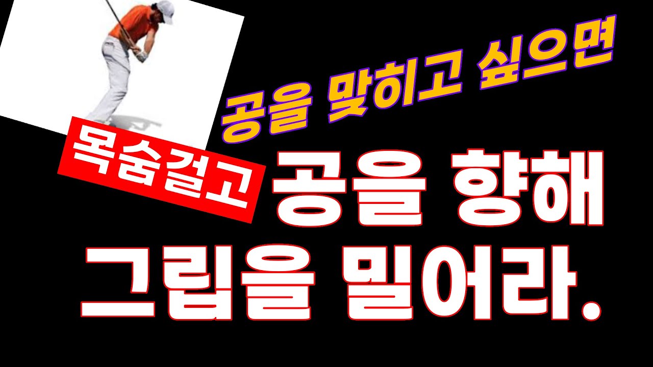 그립은 잡고 휘두르라고 있는 것이 아니다. 그립은 클럽헤드 유도장치다. 공을 맞히려면 목숨 걸고 그립을 공에 밀어넣어라.