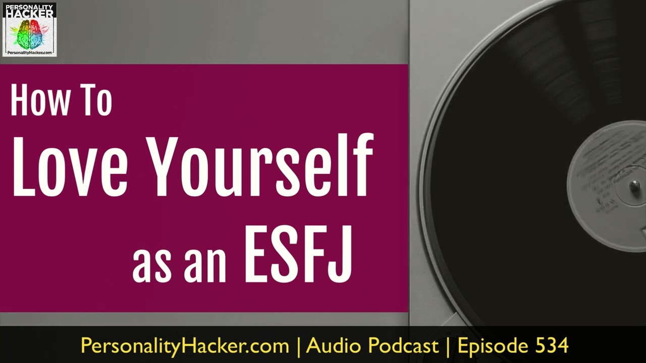 How To Love Yourself As An ESFJ | Audio Ep 534 | Personalityhacker.com