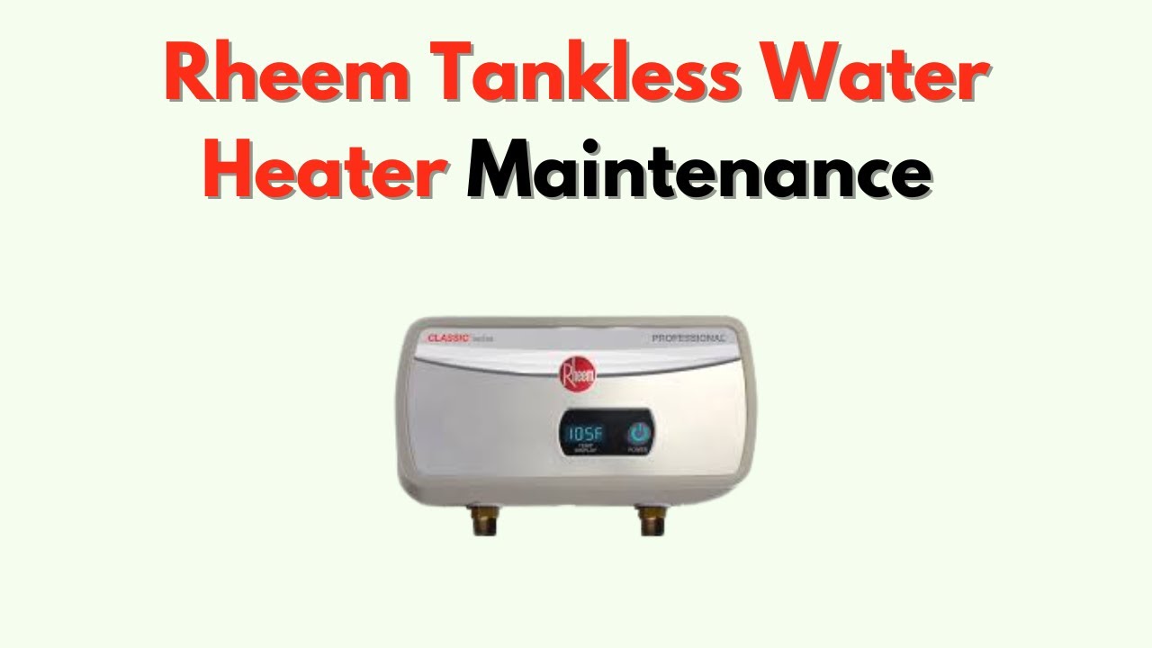 Rheem Tankless Water Heater Maintenance – Flushing, Cleaning & Annual Service Tips