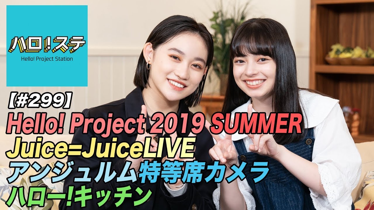 【ハロ！ステ#299】Hello! Project 2019 SUMMER！Juice=Juice LIVE、ハロー！キッチン、アンジュルム 日本武道館特等席！MC：佐々木莉佳子＆上國料萌衣