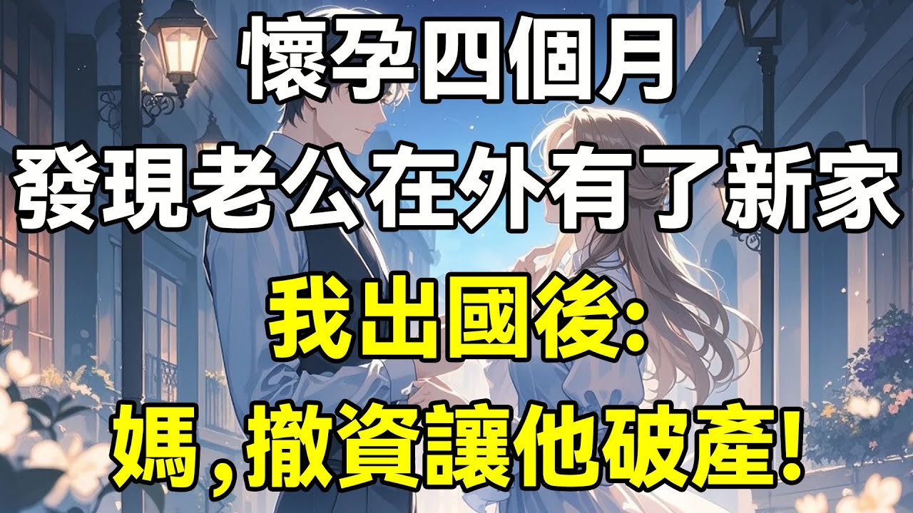 懷孕四個月，發現老公在外有了新家，我出國後:媽，撤資讓他破產!