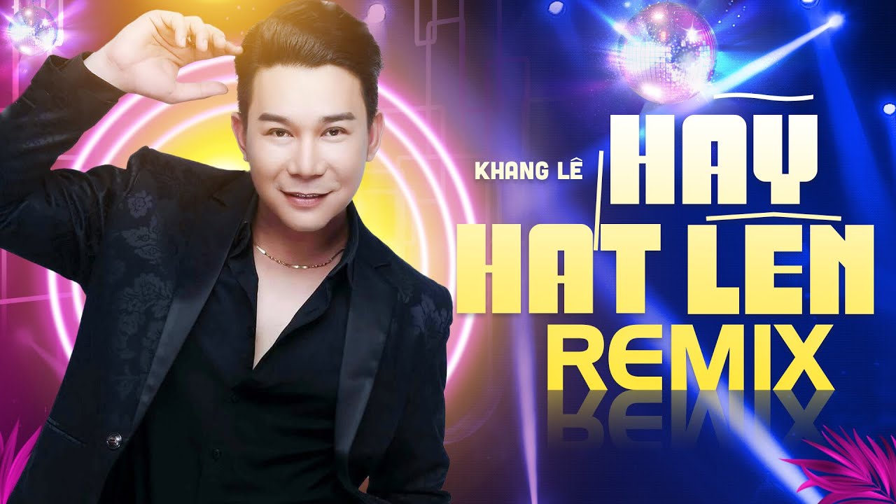 HÃY HÁT LÊN (Remix) - KHANG LÊ | Nhạc Sôi Động Mới Nhất 2023 NGHE CỰC PHÊ