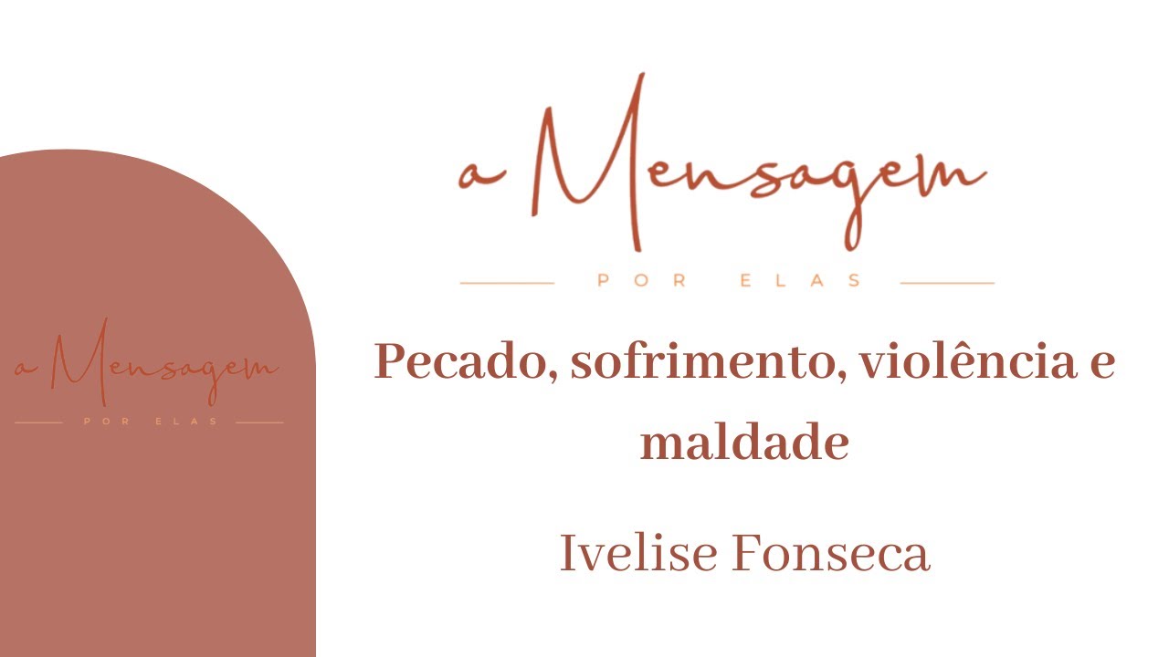 A MENSAGEM POR ELAS | Pecado, sofrimento, violência e maldade | Ivelise Fonseca