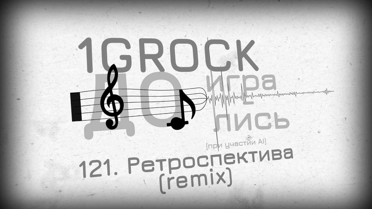 1GROCK - 121. Ретроспектива (remix) - ДОИГРАЛИСЬ [ЧАСТЬ 6: BONUS GAME (2007-2025)]