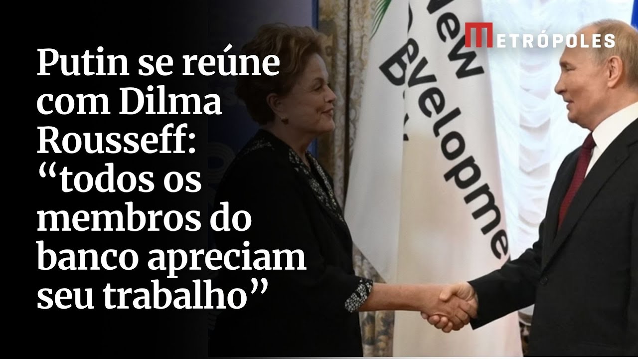 Putin se reúne com Dilma Rousseff: “todos os membros do banco apreciam seu trabalho”