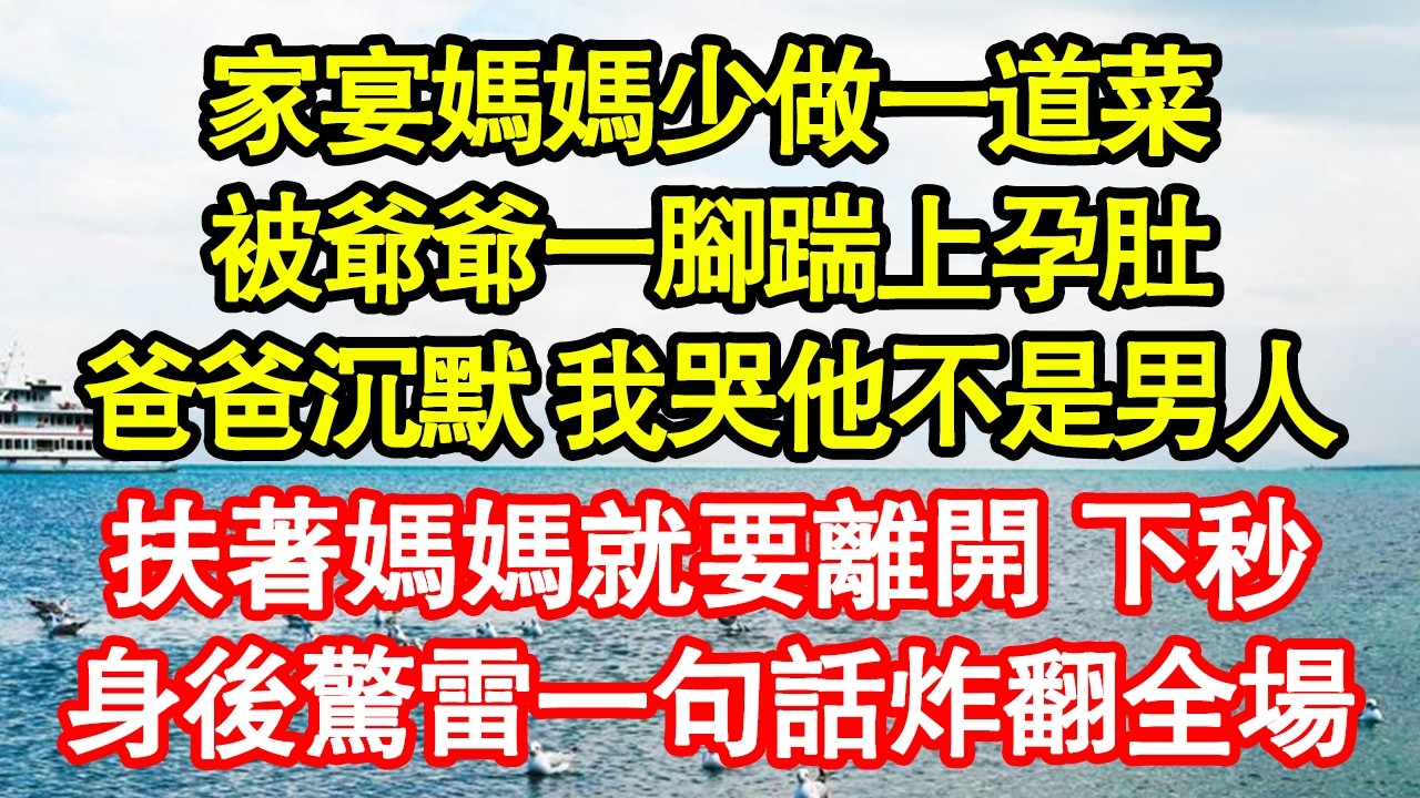 家宴媽媽少做一道菜，被爺爺一腳踹上孕肚，爸爸沉默 我哭他不是男人，扶著媽媽就要離開 下秒，身後驚雷一句話炸翻全場 真情故事會|老年故事|情感需求|養老|家庭正能量