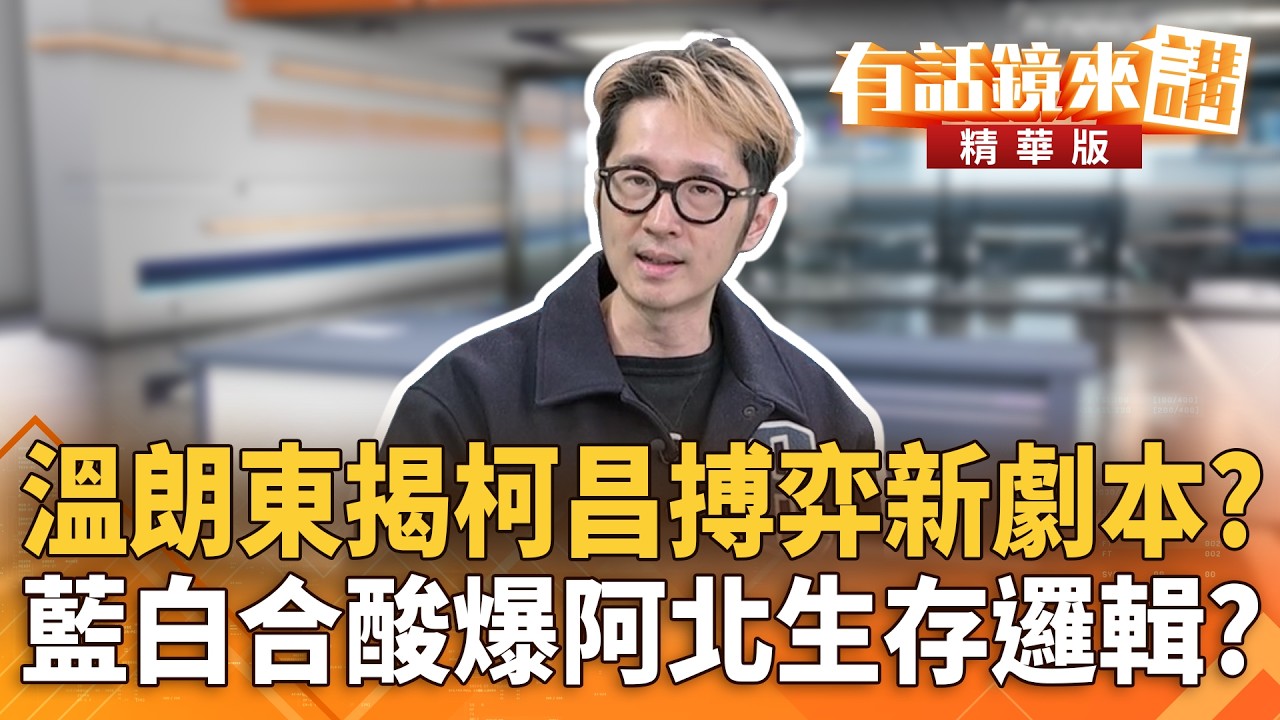 溫朗東揭柯昌搏弈新劇本？　藍白合酸爆阿北生存邏輯？｜溫朗東 周偉航｜潘照文｜【#有話鏡來講】20260307