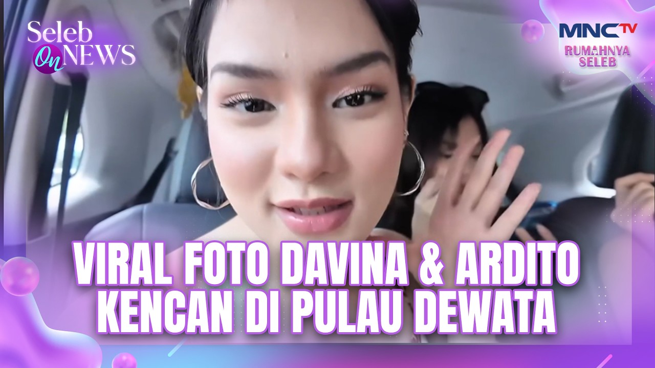 Viral Foto Davina & Ardito Kencan Di Pulau Dewata | SELEB ON NEWS