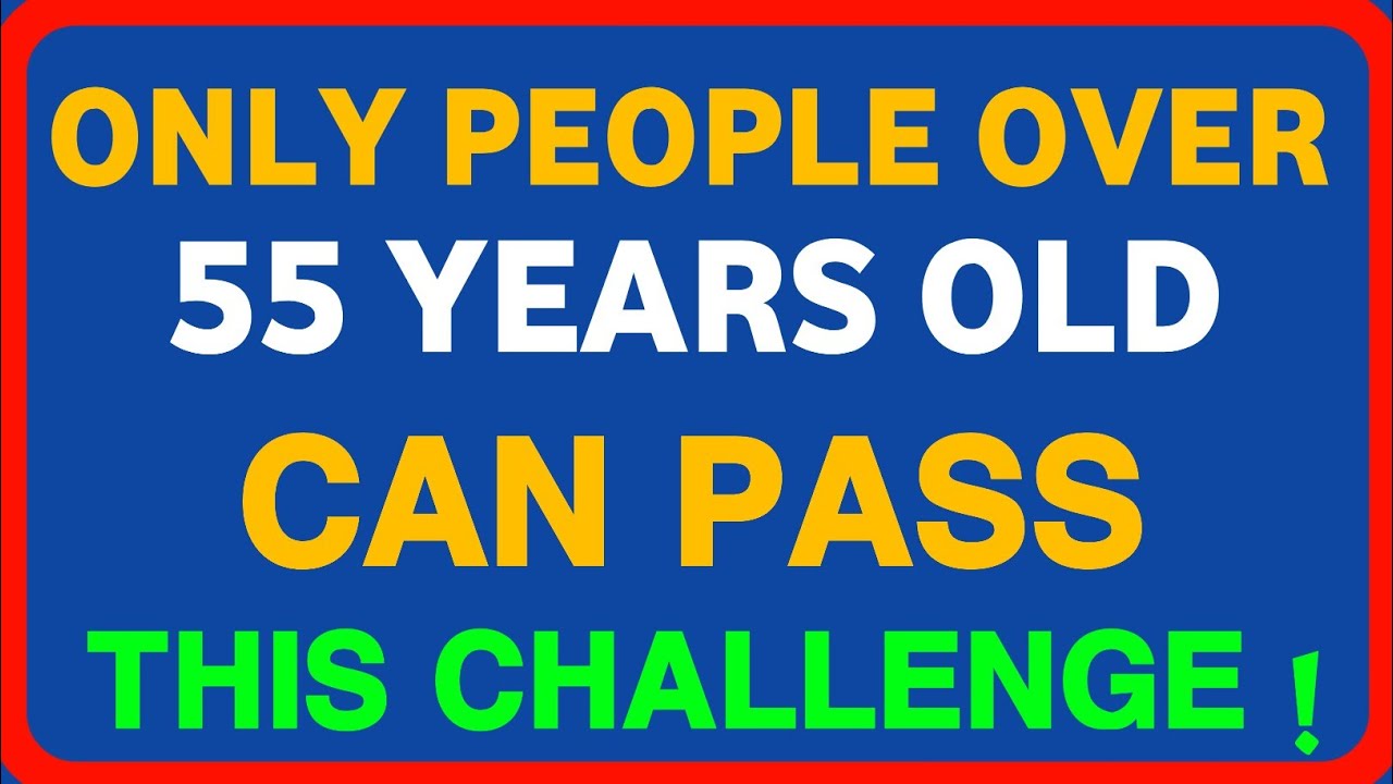 ONLY PEOPLE OVER 55 YEARS OLD CAN PASS THIS CHALLENGE!