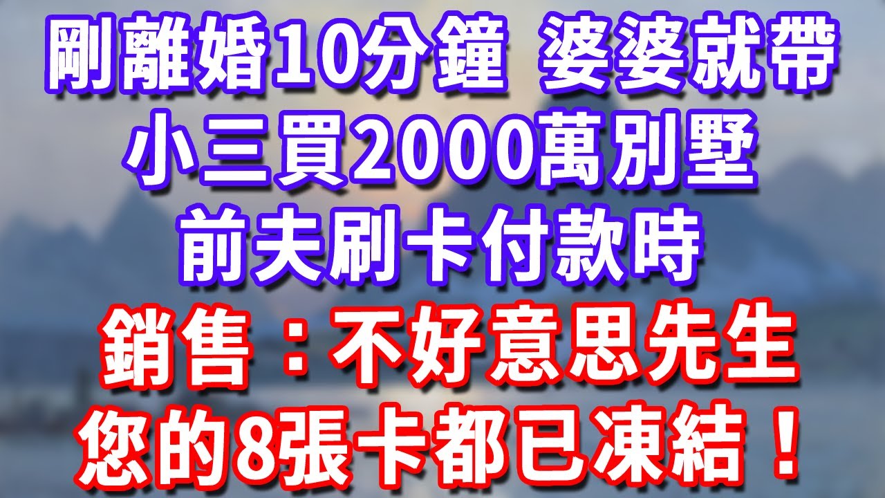 剛離婚10分鐘，婆婆就帶小三買2000萬別墅，前夫刷卡付款時，銷售：不好意思先生，您的8張卡都已凍結！#為人處世#生活經驗#情感故事#故事#小說#戀愛#情感#婚姻
