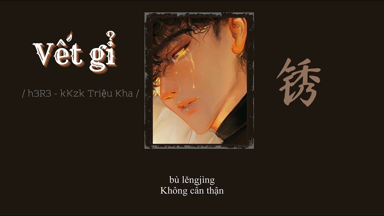 【 Vietsub + Pinyin】Vết gỉ - h3R3/kKzk Triệu Kha || 锈 - h3R3/kKzk赵珂