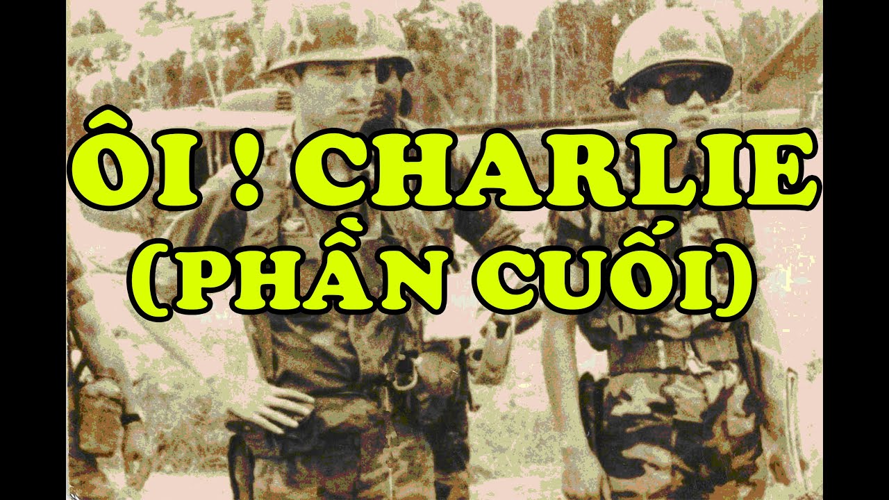 Hồi Ký Miền Nam | Ôi ! Charlie (Phần Cuối)