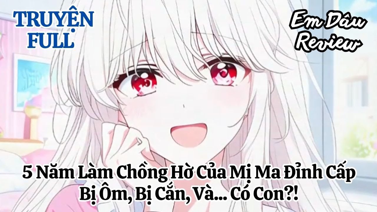 Full 5 Năm Làm Chồng Hờ Của Mị Ma Đỉnh Cấp, Bị Ôm, Bị Cắn, Và... Có Con?!