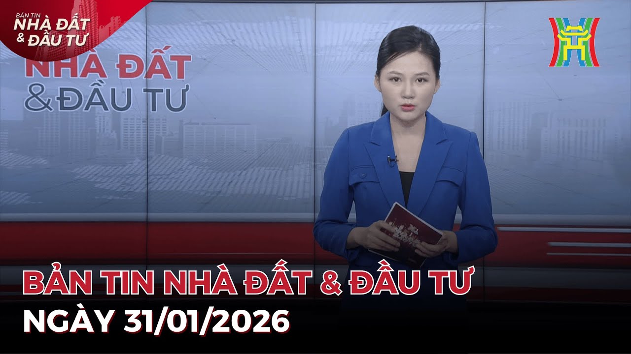 Bản tin Nhà đất ngày 31/01/2026: Nghị quyết mới khơi thông hàng loạt dự án 