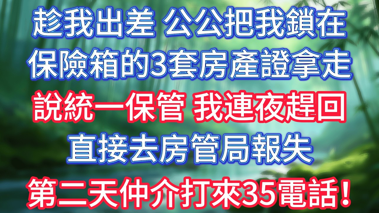 趁我出差，公公把我鎖在保險箱的3套房產證拿走，說統一保管，我連夜趕回直接去房管局報失，第二天仲介打來35電話！ #情感故事 #生活經驗  #為人處世  #老年生活#故事