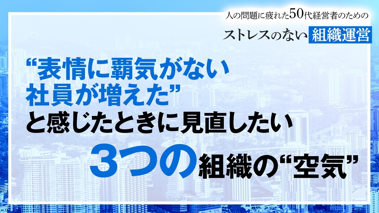 ５０代経営者：“表情に覇気がない社員が増えた”と感じたときに見直したい3つの組織の“空気”