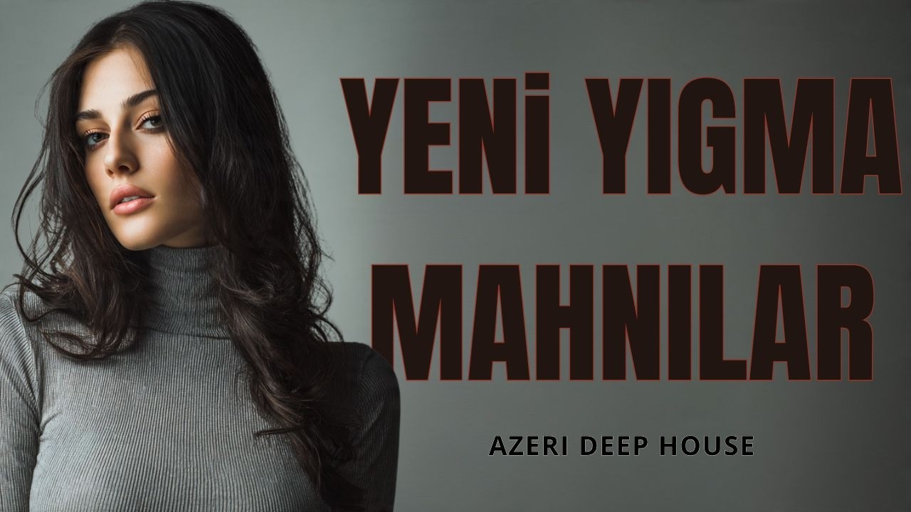 Azeri Deep House 2026 – Yeni Yığma Mahnılar