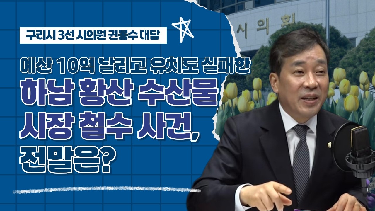 (구리시장 출마 권봉수 의원 대담) 예산 10억 날리고, 유치도 실패한 수산물 시장! 전말은?