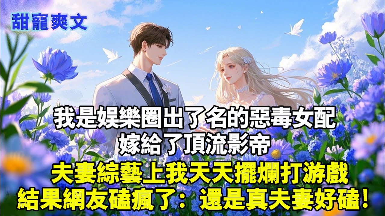 我是娛樂圈出了名的惡毒女配角，嫁給了頂流影帝。夫妻綜藝上我天天擺爛打遊戲，結果網友磕瘋了：還是真夫妻好磕！#甜寵 #情感 #霸總 #爱情 #完結 #love #小說 #言情 #小说推荐 #完结文 甜宠