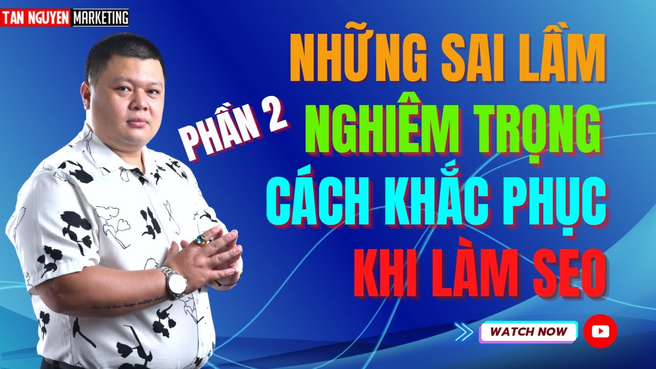 Tổng hợp những sai lầm nghiêm trọng và cách khắc phục khi làm SEO - Phần 2 | Tân Nguyễn Marketing
