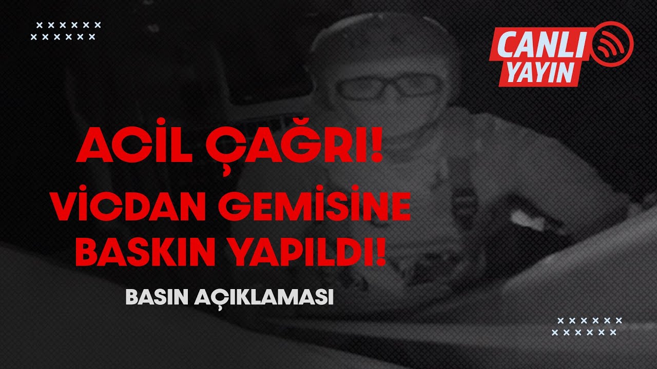 #Canlı | BASIN AÇIKLAMASI VİCDAN GEMİSİNE BASKIN YAPILDI!