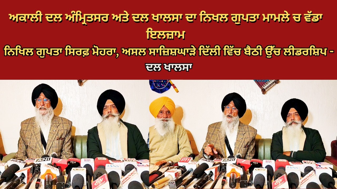 ਅਕਾਲੀ ਦਲ ਅੰਮ੍ਰਿਤਸਰ ਅਤੇ ਦਲ ਖਾਲਸਾ ਦਾ ਨਿਖਲ ਗੁਪਤਾ ਮਾਮਲੇ ਚ ਵੱਡਾ ਇਲਜ਼ਾਮ