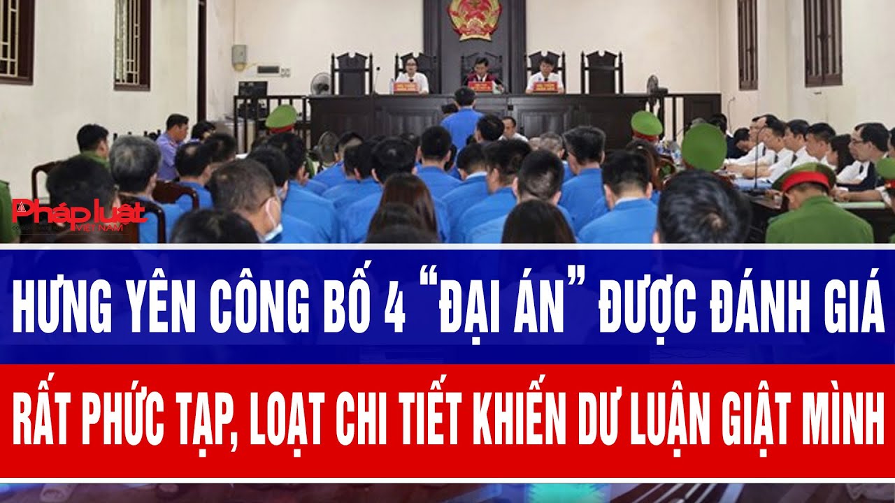 Hưng Yên công bố 4 “đại án” được đánh giá rất phức tạp, loạt chi tiết khiến dư luận giật mình