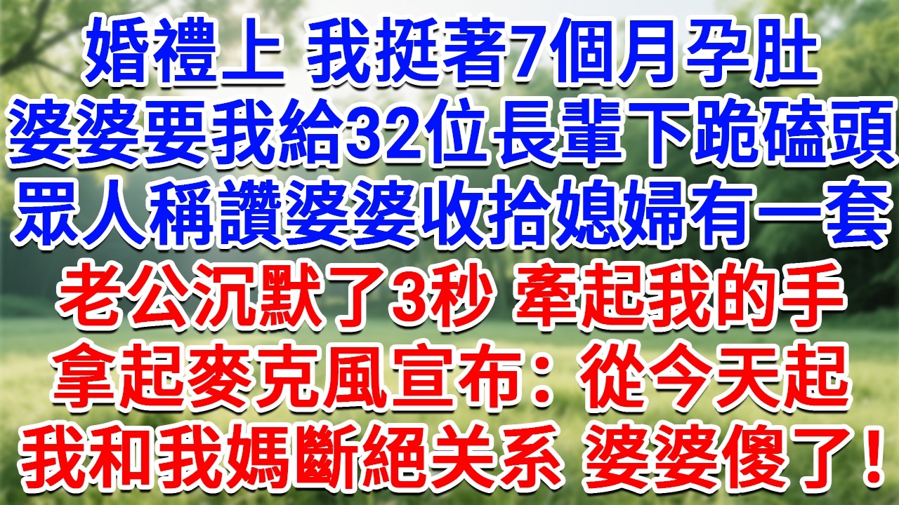 婚禮上我挺著7個月孕肚，婆婆要我給32位長輩下跪磕頭，眾人稱讚婆婆收拾媳婦有一套，老公沉默了3秒牽起我的手，拿起麥克風宣布：從今天起，我和我媽斷絕關係，婆婆傻眼了！#情感故事#故事#小說#情感#婚姻
